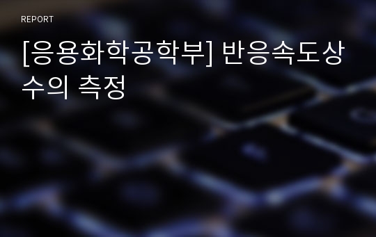 [응용화학공학부] 반응속도상수의 측정