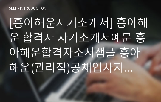 [흥아해운자기소개서] 흥아해운 합격자 자기소개서예문 흥아해운합격자소서샘플 흥아해운(관리직)공채입사지원서 흥아해운자기소개서견본,흥아해운자소서합격족보