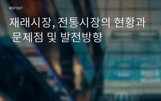 재래시장, 전통시장의 현황과 문제점 및 발전방향