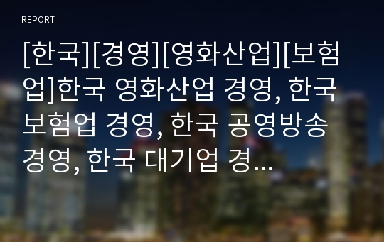 [한국][경영][영화산업][보험업]한국 영화산업 경영, 한국 보험업 경영, 한국 공영방송 경영, 한국 대기업 경영, 한국 재벌 경영, 한국 신문사 경영, 한국 청소년상담원 경영