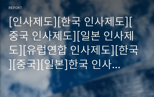 [인사제도][한국 인사제도][중국 인사제도][일본 인사제도][유럽연합 인사제도][한국][중국][일본]한국 인사제도, 중국 인사제도, 일본 인사제도, 유럽연합(EU) 인사제도 분석