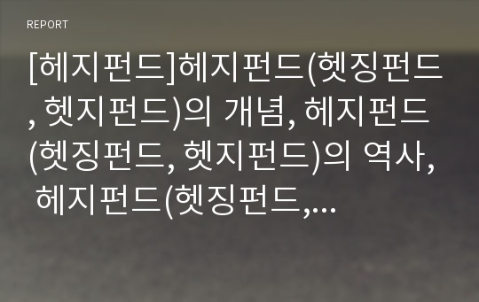 [헤지펀드]헤지펀드(헷징펀드, 헷지펀드)의 개념, 헤지펀드(헷징펀드, 헷지펀드)의 역사, 헤지펀드(헷징펀드, 헷지펀드)의 성격, 헤지펀드(헷징펀드, 헷지펀드)의 투자방법 분석