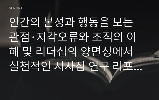 인간의 본성과 행동을 보는 관점·지각오류와 조직의 이해 및 리더십의 양면성에서 실천적인 시사점 연구 리포트A+