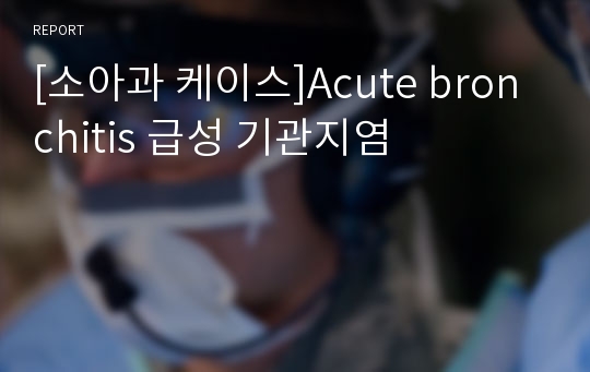 [소아과 케이스]Acute bronchitis 급성 기관지염