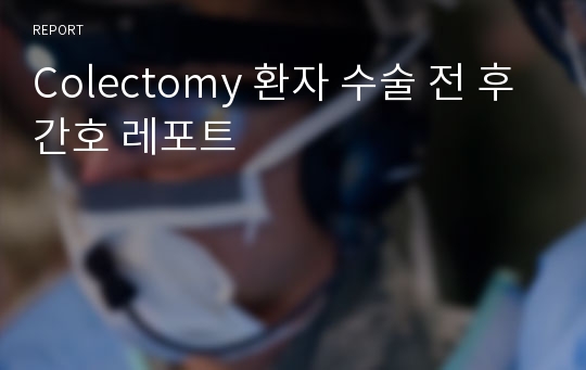 Colectomy 환자 수술 전 후 간호 레포트