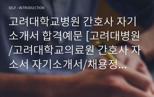 고려대학교병원 간호사 자기소개서 합격예문 [고려대병원/고려대학교의료원 간호사 자소서 자기소개서/채용정보][간호사 자소서 지원동기 및 포부]