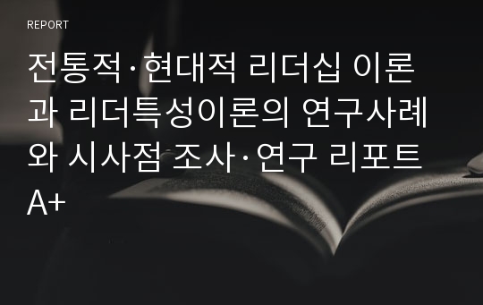 전통적·현대적 리더십 이론과 리더특성이론의 연구사례와 시사점 조사·연구 리포트A+