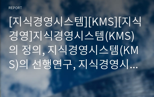 [지식경영시스템][KMS][지식경영]지식경영시스템(KMS)의 정의, 지식경영시스템(KMS)의 선행연구, 지식경영시스템(KMS)의 조직구조 설계, 지식경영시스템(KMS) 사례 분석