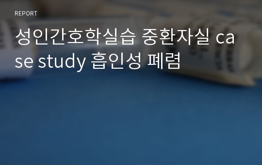 성인간호학실습 중환자실 case study 흡인성 폐렴