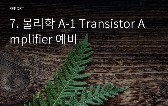 7. 물리학 A-1 Transistor Amplifier 예비