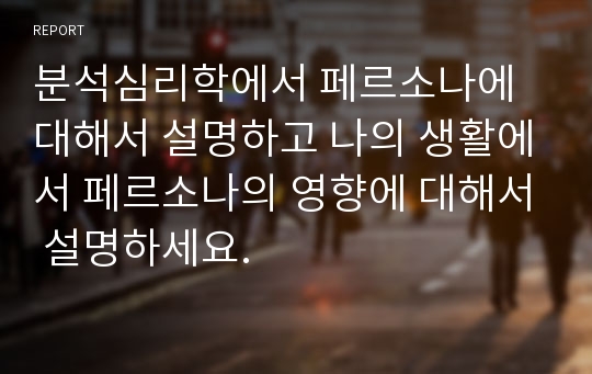 분석심리학에서 페르소나에 대해서 설명하고 나의 생활에서 페르소나의 영향에 대해서 설명하세요.