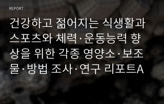 건강하고 젊어지는 식생활과 스포츠와 체력·운동능력 향상을 위한 각종 영양소·보조물·방법 조사·연구 리포트A+