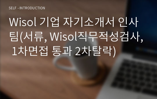 Wisol 기업 자기소개서 인사팀(서류, Wisol직무적성검사, 1차면접 통과 2차탈락)