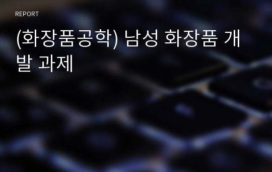 (화장품공학) 남성 화장품 개발 과제