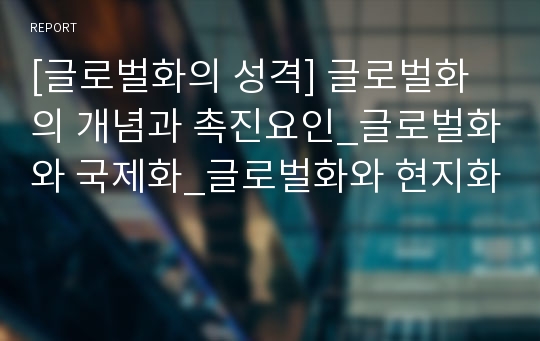 [글로벌화의 성격] 글로벌화의 개념과 촉진요인_글로벌화와 국제화_글로벌화와 현지화