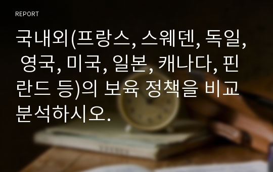 국내외(프랑스, 스웨덴, 독일, 영국, 미국, 일본, 캐나다, 핀란드 등)의 보육 정책을 비교 분석하시오.