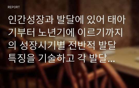 인간성장과 발달에 있어 태아기부터 노년기에 이르기까지의 성장시기별 전반적 발달 특징을 기술하고 각 발달시기별 적절한 사회복지실천방안에 대해 논하시오.