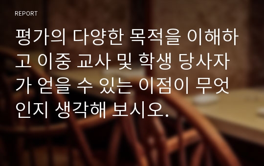 평가의 다양한 목적을 이해하고 이중 교사 및 학생 당사자가 얻을 수 있는 이점이 무엇인지 생각해 보시오.