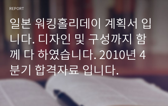 일본 워킹홀리데이 계획서 입니다. 디자인 및 구성까지 함께 다 하였습니다. 2010년 4분기 합격자료 입니다.