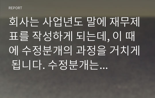 회사는 사업년도 말에 재무제표를 작성하게 되는데, 이 때에 수정분개의 과정을 거치게 됩니다. 수정분개는 일반적으로 이연(deferral)항목과 금액의 인식, 발생(accrual)항