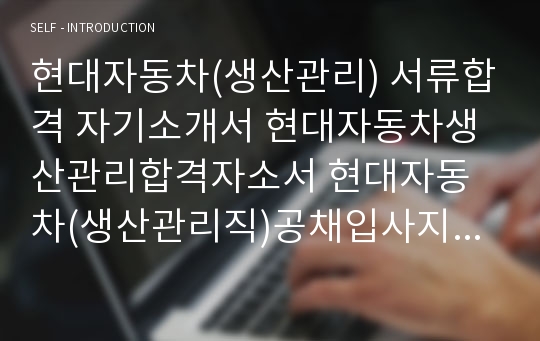 현대자동차(생산관리) 서류합격 자기소개서 현대자동차생산관리합격자소서 현대자동차(생산관리직)공채입사지원서 현대자동차채용자기소개서자소서