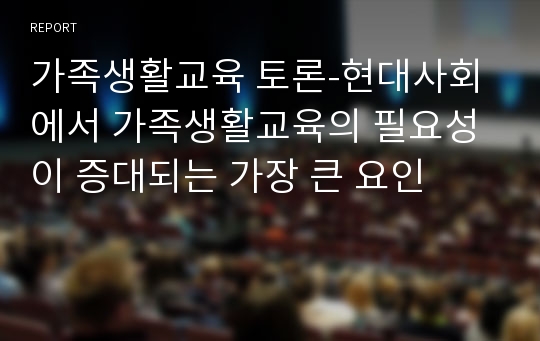 가족생활교육 토론-현대사회에서 가족생활교육의 필요성이 증대되는 가장 큰 요인