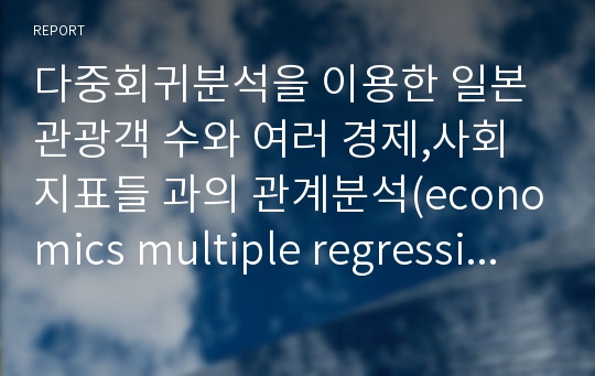 다중회귀분석을 이용한 일본 관광객 수와 여러 경제,사회 지표들 과의 관계분석(economics multiple regression report)