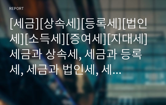 [세금][상속세][등록세][법인세][소득세][증여세][지대세]세금과 상속세, 세금과 등록세, 세금과 법인세, 세금과 소득세, 세금과 증여세, 세금과 지대세, 세금과 부가가치세