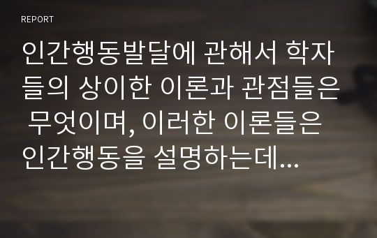 인간행동발달에 관해서 학자들의 상이한 이론과 관점들은 무엇이며, 이러한 이론들은 인간행동을 설명하는데 어떤 의미가 있는가?