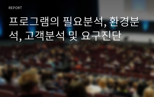 프로그램의 필요분석, 환경분석, 고객분석 및 요구진단