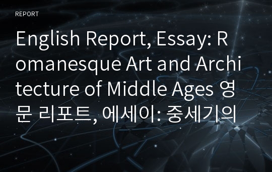 English Report, Essay: Romanesque Art and Architecture of Middle Ages 영문 리포트, 에세이: 중세기의 예술과 건축물. 미술사