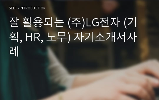 잘 활용되는 (주)LG전자 (기획, HR, 노무) 자기소개서사례