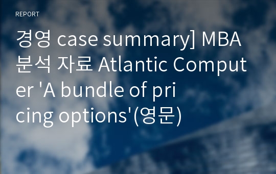 경영 case summary] MBA 분석 자료 Atlantic Computer &#039;A bundle of pricing options&#039;(영문)