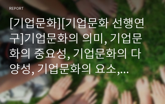 [기업문화][기업문화 선행연구]기업문화의 의미, 기업문화의 중요성, 기업문화의 다양성, 기업문화의 요소, 기업문화의 선행연구, 기업문화의 개발 사례, 기업문화의 생존전략 분석