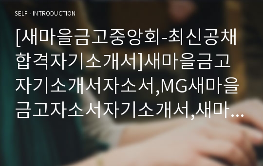 [새마을금고중앙회-최신공채합격자기소개서]새마을금고자기소개서자소서,MG새마을금고자소서자기소개서,새마을금고중앙회자소서,새마을금고중앙회합격자기소개서자기소개서자소서