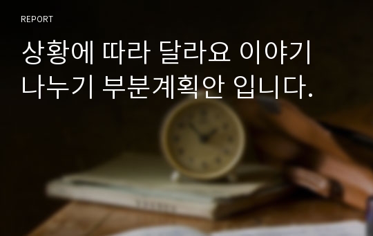 상황에 따라 달라요 이야기 나누기 부분계획안 입니다.