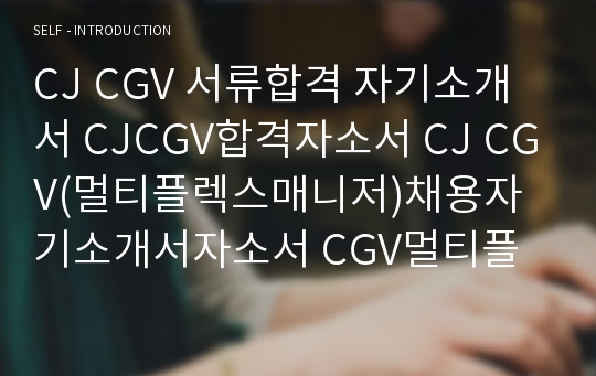 CJ CGV 서류합격 자기소개서 CJCGV합격자소서 CJ CGV(멀티플렉스매니저)채용자기소개서자소서 CGV멀티플렉스매니저자소서항목 CJ CGV매니저자소서