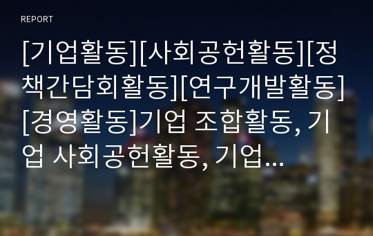 [기업활동][사회공헌활동][정책간담회활동][연구개발활동][경영활동]기업 조합활동, 기업 사회공헌활동, 기업 정책간담회활동, 기업 연구개발활동, 기업 경영활동, 기업 스폰서활동