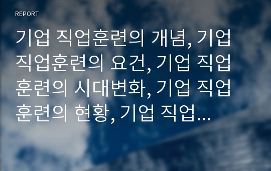 기업 직업훈련의 개념, 기업 직업훈련의 요건, 기업 직업훈련의 시대변화, 기업 직업훈련의 현황, 기업 직업훈련의 인정, 기업 직업훈련의 사회안전망, 향후 기업 직업훈련 개선 방안