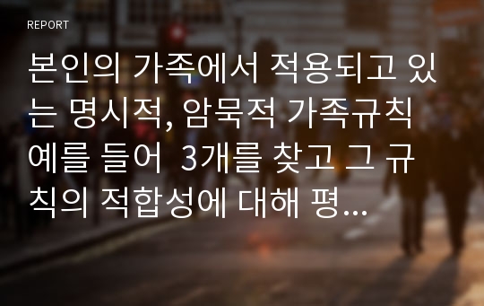 본인의 가족에서 적용되고 있는 명시적, 암묵적 가족규칙 예를 들어  3개를 찾고 그 규칙의 적합성에 대해 평가하시오