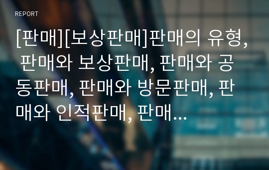 [판매][보상판매]판매의 유형, 판매와 보상판매, 판매와 공동판매, 판매와 방문판매, 판매와 인적판매, 판매와 상품판매원, 판매와 판매태도, 판매와 판매사업, 판매와 판매촉진전략