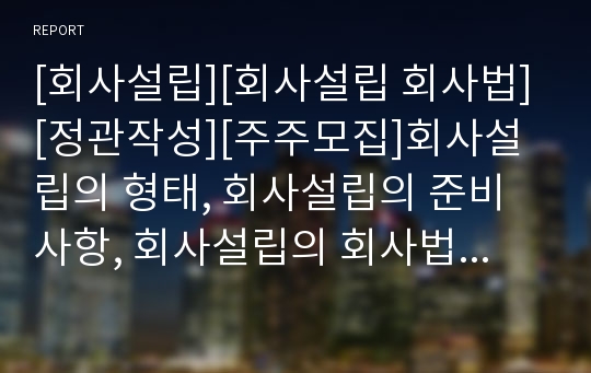 [회사설립][회사설립 회사법][정관작성][주주모집]회사설립의 형태, 회사설립의 준비사항, 회사설립의 회사법, 회사설립의 정관작성, 회사설립의 부정적 요인, 회사설립의 주주모집