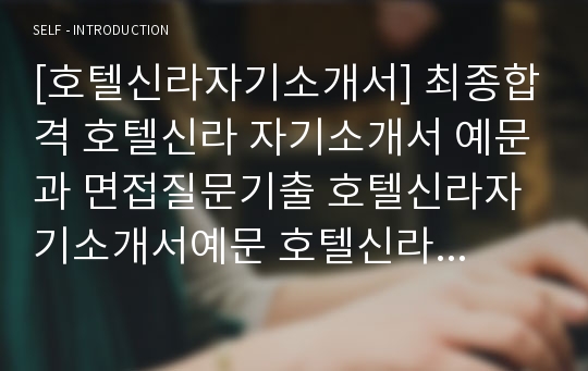 [호텔신라자기소개서] 최종합격 호텔신라 자기소개서 예문과 면접질문기출 호텔신라자기소개서예문 호텔신라자기소개서예시 호텔신라자소서