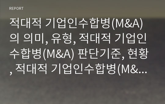 적대적 기업인수합병(M&amp;A)의 의미, 유형, 적대적 기업인수합병(M&amp;A) 판단기준, 현황, 적대적 기업인수합병(M&amp;A) 필요주식수, 적대적 기업인수합병(M&amp;A) 법적 규제, 사례