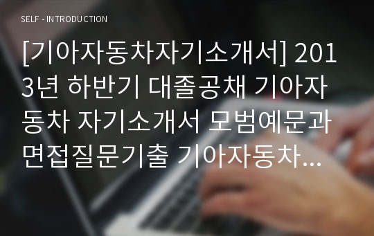 [기아자동차자기소개서] 2013년 하반기 대졸공채 기아자동차 자기소개서 모범예문과 면접질문기출 기아자동차자기소개서예문 기아자동차자기소개서샘플 기아자동차자소서