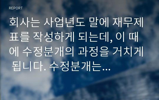 회사는 사업년도 말에 재무제표를 작성하게 되는데, 이 때에 수정분개의 과정을 거치게 됩니다. 수정분개는 일반적으로 (1) 이연(deferral)항목과 금액의 인식, (2) 발생(a