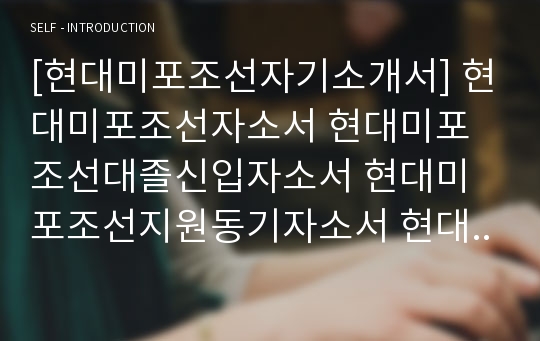 [현대미포조선자기소개서] 현대미포조선자소서 현대미포조선대졸신입자소서 현대미포조선지원동기자소서 현대미포조선채용자소서 현대미포조선신입자소서 현대미포조선경영지원자소서 현대미포조선자기소개