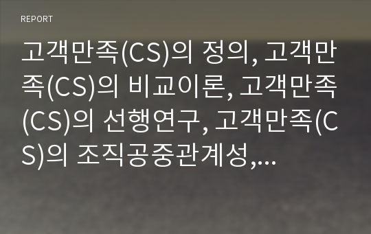 고객만족(CS)의 정의, 고객만족(CS)의 비교이론, 고객만족(CS)의 선행연구, 고객만족(CS)의 조직공중관계성, 고객만족(CS)의 고객관리, 실패 사례, 전략, 관련 제언