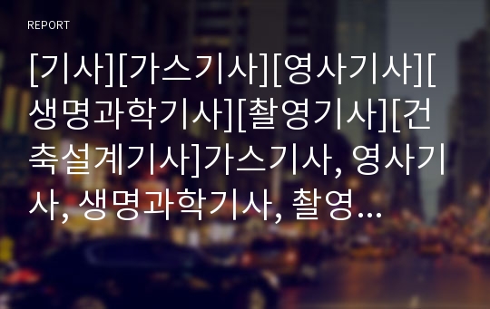 [기사][가스기사][영사기사][생명과학기사][촬영기사][건축설계기사]가스기사, 영사기사, 생명과학기사, 촬영기사, 건축설계기사 분석(기사, 가스기사, 영사기사, 생명과학기사