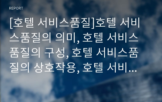 [호텔 서비스품질]호텔 서비스품질의 의미, 호텔 서비스품질의 구성, 호텔 서비스품질의 상호작용, 호텔 서비스품질의 선행연구, 호텔 서비스품질 애호고객, 호텔 서비스품질 종사원만족